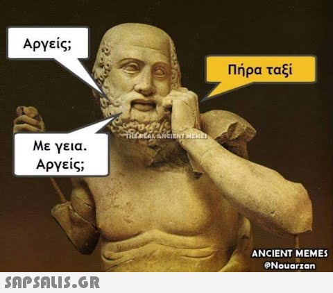 Αργείς; Με γεια. Αργείς;  S THEREAL ANCIENT MEMES Πήρα ταξί ANCIENT MEMES @Nouarzan