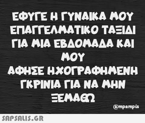 ΕΦΥΓΕ Η ΓΥΝΑΙΚΑ ΜΟΥ ΕΠΑΓΓΕΛΜΑΤΙΚΟ ΤΑΞΙΔΙ ΓΙΑ ΜΙΑ ΕΒΔΟΜΑΔΑ ΚΑΙ ΜΟΥ ΑΦΗΣΕ ΗΧΟΓΡΑΦΗΜΕΝΗ ΓΚΡΙΝΙΑ ΓΙΑ ΝΑ ΜΗΝ ΞΕΜΑΘ  @mpampis