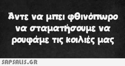 Άντε να μπει φθινόπωρο να σταματήσουμε να ρουφάμε τις κοιλιές μας