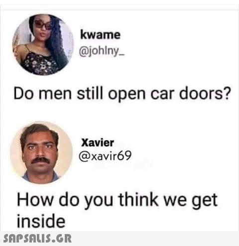 kwame @johlny_ Do men still open car doors? Xavier @xavir69 How do you think we get inside