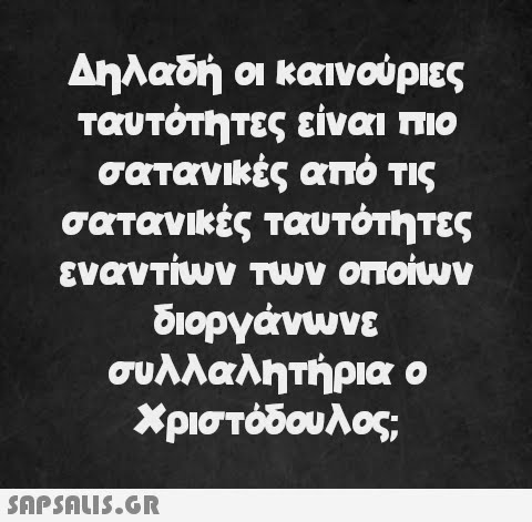 Δηλαδή οι καινούριες ταυτότητες είναι πιο σατανικές σατανικές ταυτότητες από τις εναντίων των οποίων διοργάνωνε συλλαλητήρια ο Χριστόδουλος;