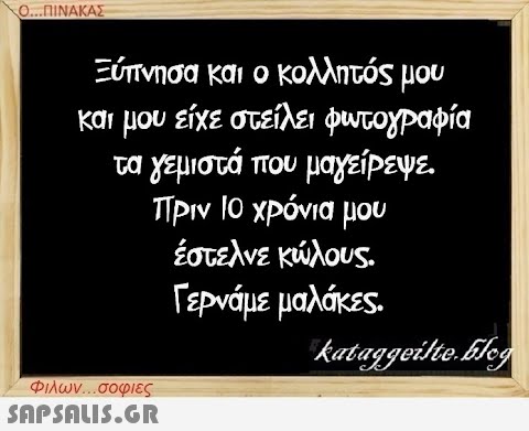 Ο...ΠΙΝΑΚΑΣ Ξύπνησα και ο κολλητός μου και μου είχε στείλει φωτογραφία τα γεμιστά που μαγείρεψε Πριν 10 χρόνια μου έστελνε κώλους. Γερνάμε μαλάκες. Φιλων...σοφιες  kataggeilte.Elog