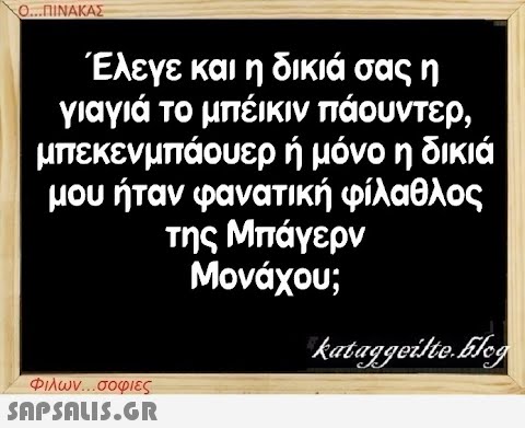 Ο...ΠΙΝΑΚΑΣ Έλεγε και η δικιά σας η γιαγιά το μπέικιν πάουντερ, μπεκενμπάουερ ή μόνο η δικιά μου ήταν φανατική φίλαθλος της Μπάγερν Μονάχου; Φιλων...σοφιες  kataggeilte.Elog