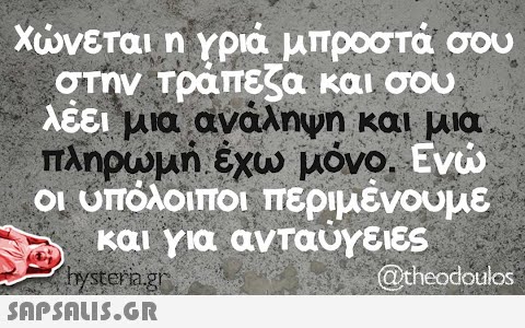 Χώνεται η γριά μπροστά σου στην τράπεζα και σου λέει μια ανάληψη και μια πληρωμή έχω μόνο. Ενώ οι υπόλοιποι περιμένουμε και για ανταύγειες hysteria.gr  @theodoulos