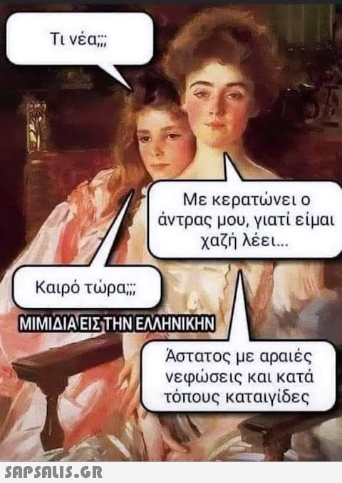 Τι νέα; Με κερατώνει ο άντρας μου, γιατί είμαι χαζή λέει... Καιρό τώρα, ΜΙΜΙΔΙΑ ΕΙΣ ΤΗΝ ΕΛΛΗΝΙΚΗΝ  Άστατος με αραιές νεφώσεις και κατά τόπους καταιγίδες