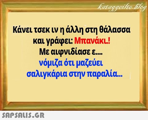 Κάνει τσεκινη άλλη στη θάλασσα και γράφει: Μπανάκι! Με αιφνιδίασε ε.. . νόμιζα ότι μαζεύει σαλιγκάρια στην παραλία. .