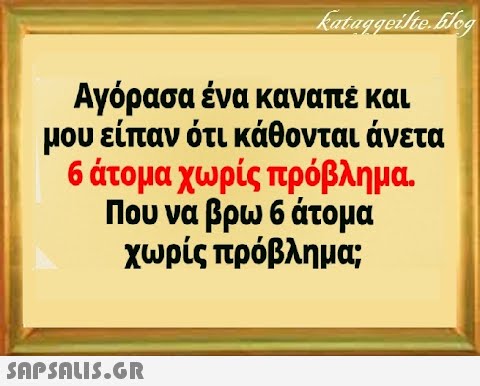 Αγόρασα ένα καναπέ και μου είπαν ότι κάθονται άνετα 6άτομα χωρίς πρόβλημα. Που να βρω 6 άτομα χωρίς πρόβλημα;