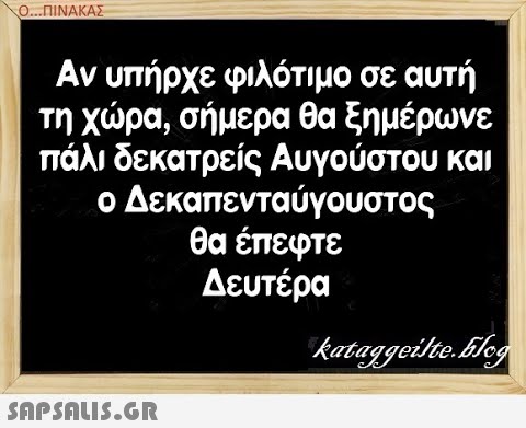 Ο.. .ΠΙΝΑΚΑΣ Αν υπήρχε φιλότιμο σε αυτή τη χρα, σήμερα θα ξημέρωνε πάλι δεκατρείς Αυγούστου και ο Δεκαπενταύγουστος θα έπεφτε Δευτέρα