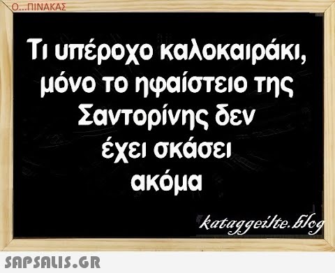 0. .ΠΝΑΚΑΣ Τι υπέροχο καλοκαιράκι, μόνο το ηφαίστειο της Σαντορίνης δεν έχει σκάσει ακόμα SAPSAIS.GR