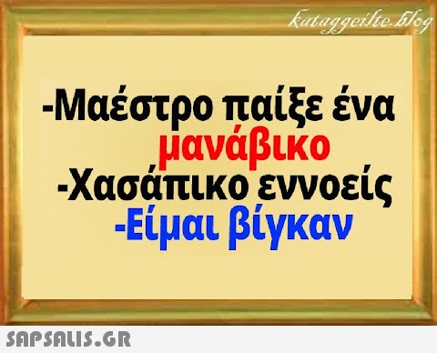 - Μαέστρο παίξε ένα μανάβικο - Χασάπικο εννοείς Είμαι βίγκαν