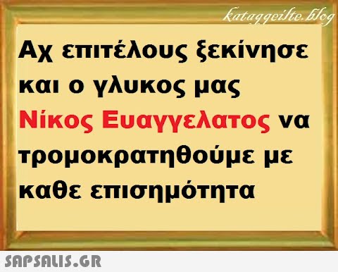 Αχ επιτέλους ξεκίνησε και ο γλυ κος μας Νίκος Ευαγγελατος να τρομοκρατηθούμε με καθε επισημότητα SnPSALI5.GR