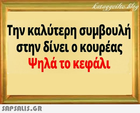 Την καλύτερη συμβουλή στην δίνει ο κουρέας Ψηλά το κεφάλι