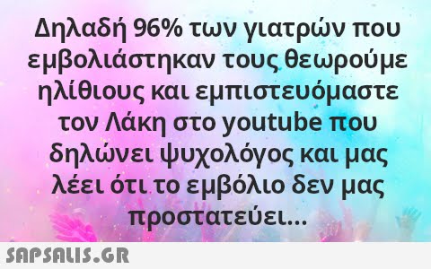 Δηλαδή 96% των γιατρν που εμβολιάστηκαν τους θεωρού με ηλίθιους και εμπιστευόμαστε τον Λάκη στο youtube που δηλνει ψυχολόγος και μας λέει ότι το εμβόλιο δεν μας προστατεύει... SnpSnuI5.GR