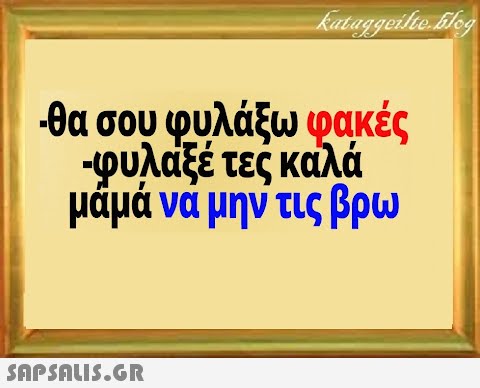 θα σου φυλάξω φακές φυλαξέ τες καλά μάμά να μην τις βρω