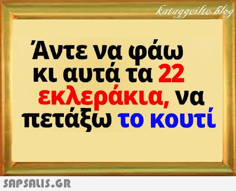 Άντε να φάω κι αυτά τα 22 εκλεράκια, να πετάξω το κουτί