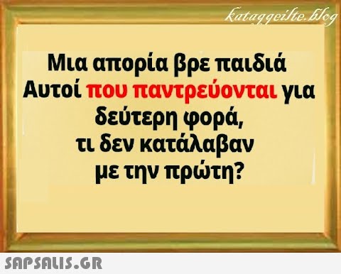 Μια απορία βρε παιδιά Αυτοί που παντρεύονται για δεύτερη φορά , τι δεν κατάλαβαν με την πρτη?