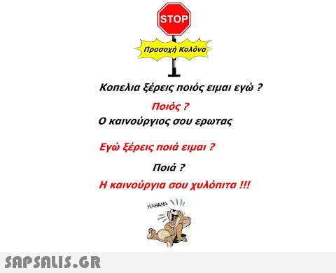 STOP Προσοχή Κολόνα Κοπελια ξέρεις ποιός ειμαι εγ ? Ποιός ? Ο καινούργιος σου ερω τας Εγ ξέρεις ποιά ειμαι ? Ποιά ? Η καινούργια σου χυλόπι τα !! SAPSAUIS.GR