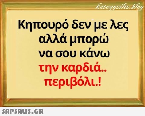 Κηπουρό δεν με λες να σου κάνω την καρδιά.. περιβόλι !