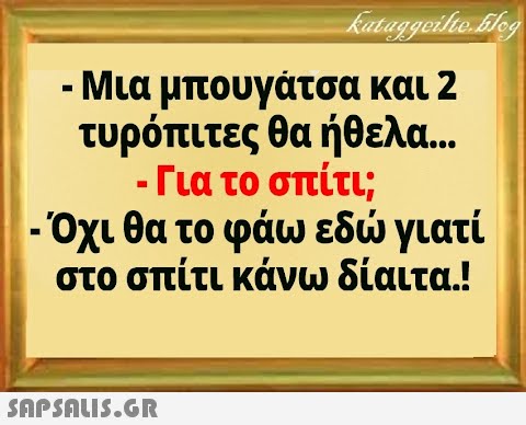 Μια μπουγάτσα και 2 τυρόπιτες θα ήθελα.. - Για το σπίτι; - Όχι θα το φάω εδ γιατί στο σπίτι κάνω δίαιτα.! SnPSALI5.GR