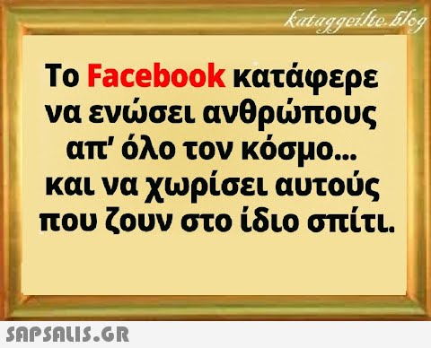 Το Facebook κατάφερε να ενσει ανθρπους απ  όλο τον κόσμο... και να χωρίσει αυτούς που ζουν στο ίδιο σπίτι.