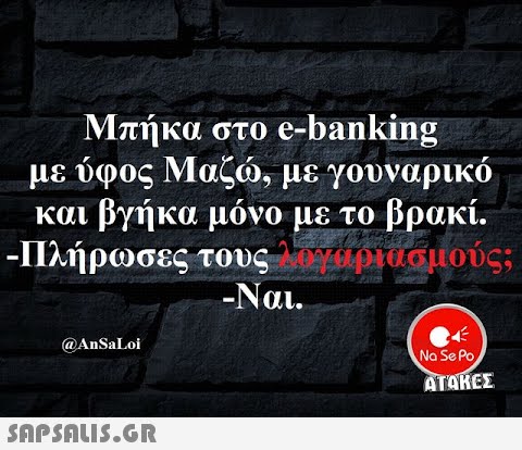 Μπήκα στο e-banking με ύφος Μαζ, με γουναρικό και βγήκα μόνο με το βρακί. - Πλήρωσες τους ρωσμούς;, -Ναι. @AnSaLoi Na Se Po SnpSnLIS.GR