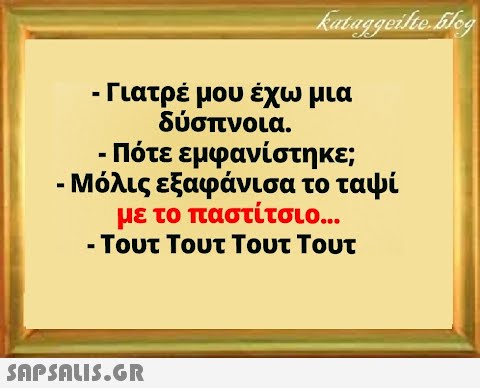 - Γιατρέ μου έχω μια δύσπνοια. Πότε εμφανίστηκε; - Μόλις εξαφάνισα το ταψί με το παστίτσιο... - Τουτ Τουτ Τουτ Τουτ