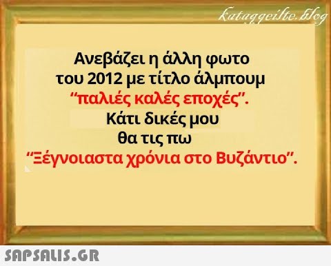 Ανεβάζει η άλλη φωτο του 2012 με τίτλο άλμπουμ παλιές καλές εποχές κάτι δικές μου θα τις πω Εέγνοιαστα χρόνια στο Βυζάντιο. SAPSAU5.GR