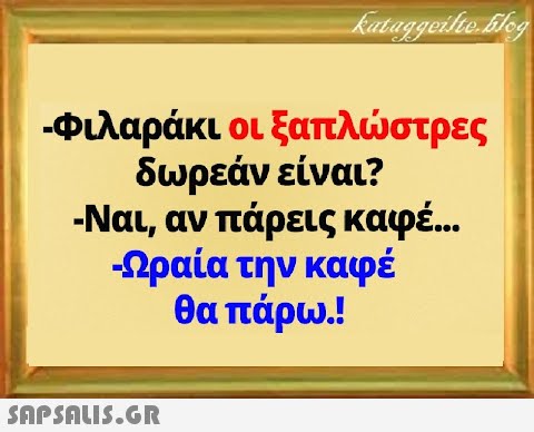 -Φιλαράκι οι ξαπλστρες δωρεάν είναι? - Ναι, αν πάρεις καφέ.. Ωραία την καφέ θα πάρω.!