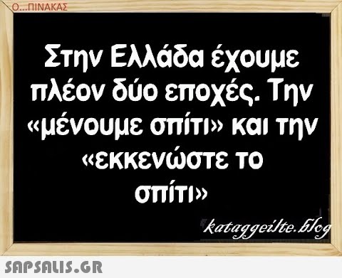 Ο.ΠΙΝΑΚΑΣ Στην Ελλάδα έχουμε πλέον δύο εποχές . Την αμένουμε σπίΤΙΝ και την κεκκενστε το σπίτΙΝ