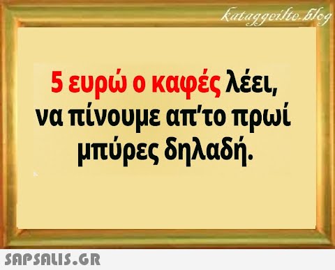 5ευρ ο καιφές λέει να πίνουμε απτο πρωί μπύρες δηλαδή . SΠPSALIS.GR