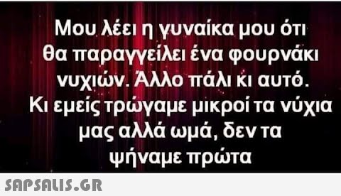 Μου λέει η γυναίκα μου ότι θα παραγγείλει ένα φου ρνάκι νυχιν. Αλλο πάλι κι αυτό. Κι εμείς τργαμε μικροί τα νύχια μας αλλά ωμά, δεν τα ψήναμε πρτα SnPSnu5.GR