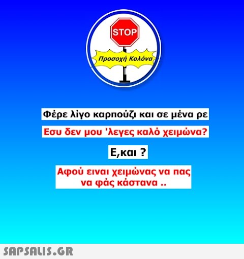 |STOP Προσοχή Κολόνα, Φέρε λίγο καρπούζι και σε μένα ρε Εσυ δεν μου λεγες καλό χειμνα ? E,και ? Αφού ειναι χειμνας να πα να φάς κάστανα .