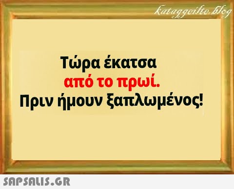 Τρα έκατσα από το πρωί. Πριν ήμουν ξαπλωμένος!