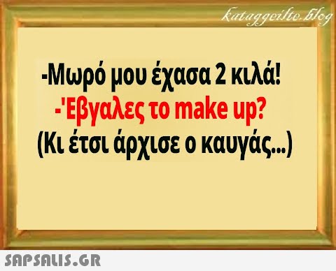 -Μωρό μου έχασα 2 κιλά! - Εβγαλες το make up? (Κι έτσι άρχισε ο καυγάς. ) SnPSAuI5.GR