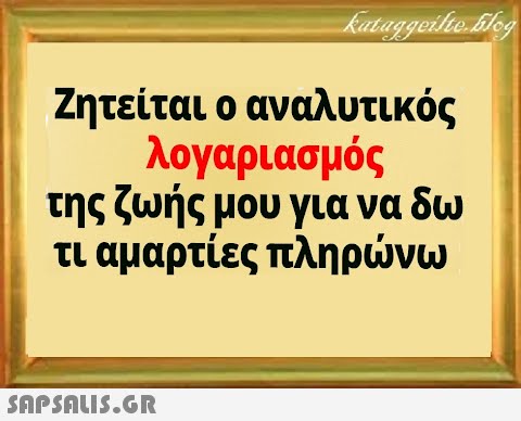 Ζητείται ο αναλυτικός λογαριασμός της ζωής μου για να δω τι αμαρτίες πληρνω