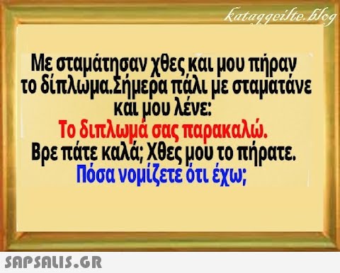 Με σταμάτησαν χθες και μου πήραν το δίπλωμα.Σήμερα πάλι με σταματάνε και μου λένε Το διπλψμά σας παρακαλ . Βρεπάτε καλά; Χθες μου το πήρατε Πόσανομίζετε ότι έχω;