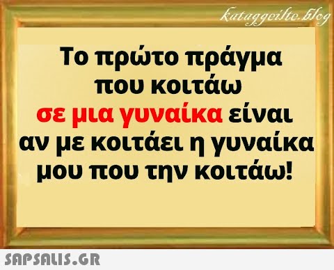 Το πρτο πράγμα που κοιτάω σε μια γυναίκα είναι αν με κοιτάει η γυναίκα μου που την κοιτάω!