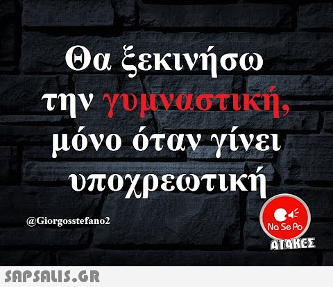 Θα ξεκινήσω την γυμναστική, μόνο όταν γίνει υποχρεωτική @Giorgosste fan o2 Na Se Po ΑΤΟΚΕΣ SnpsnuIS.GR