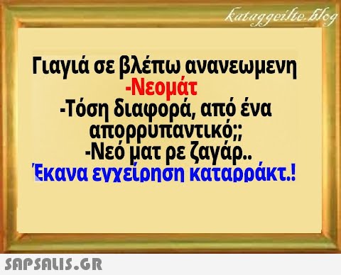 Γιαγιά σε βλέπωανανεωμενη -Νεομάτ Τόση διαφορά, από ένα απορρυπαντικό; -Νεό ματ ρε ζαγάρ . Έκανα ενχείρηση καταρράκτ!