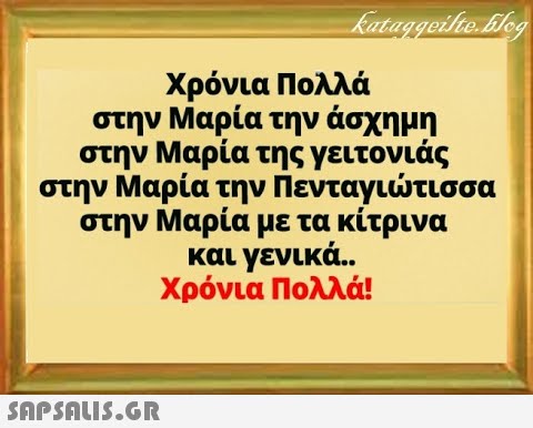 Χρόνια Πολλά στην Μαρία την άσχημη στην Μαρία της γειτονιάς στην Μαρία την Πενταγιτισσα στην Μαρία με τα κίτρινα και γενικά. Χρόνια Πολλά! SAPSOU5.GR